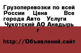 Грузоперевозки по всей России! › Цена ­ 33 - Все города Авто » Услуги   . Чукотский АО,Анадырь г.